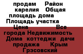 продам  › Район ­ карелия › Общая площадь дома ­ 100 › Площадь участка ­ 15 › Цена ­ 850 000 - Все города Недвижимость » Дома, коттеджи, дачи продажа   . Крым,Грэсовский
